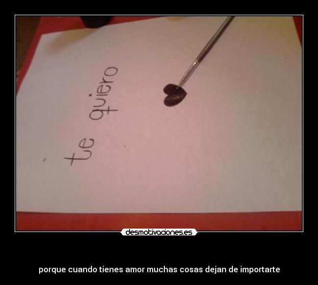 - porque cuando tienes amor muchas cosas dejan de importarte