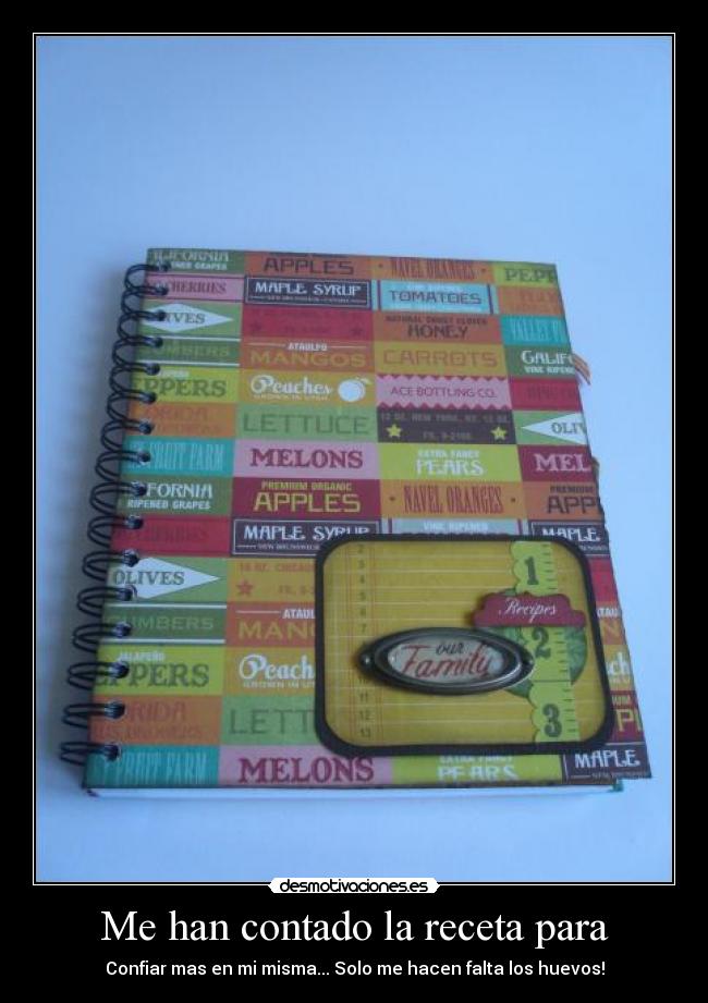 Me han contado la receta para - Confiar mas en mi misma... Solo me hacen falta los huevos!