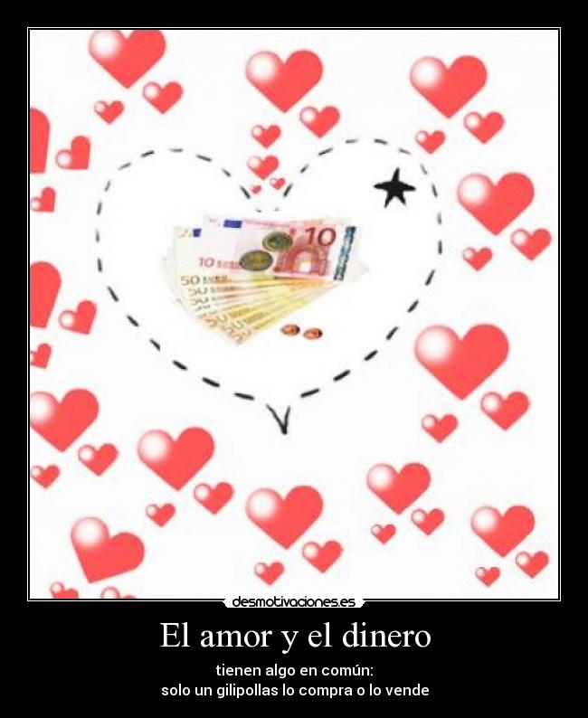 El amor y el dinero - tienen algo en común:
solo un gilipollas lo compra o lo vende