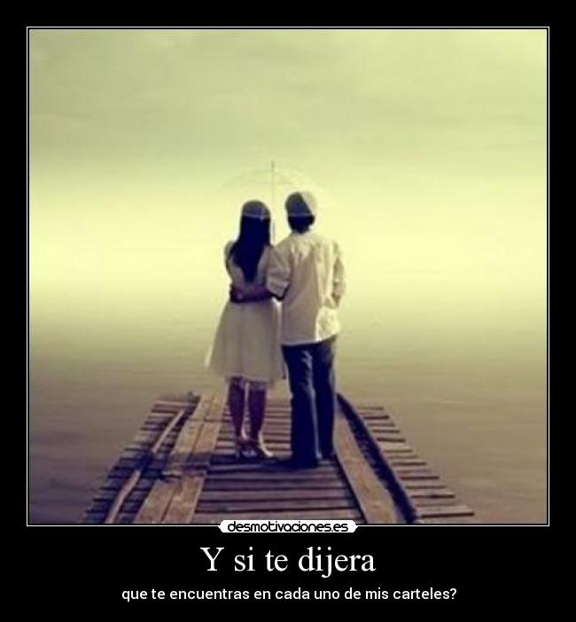 Y si te dijera - que te encuentras en cada uno de mis carteles?