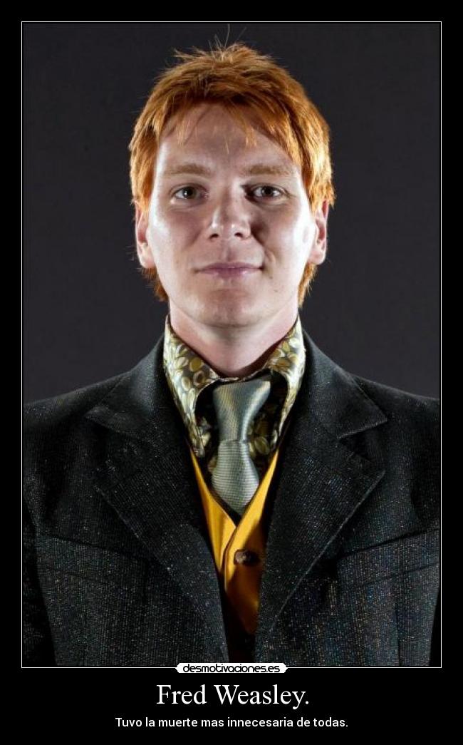 Fred Weasley. - Tuvo la muerte mas innecesaria de todas.