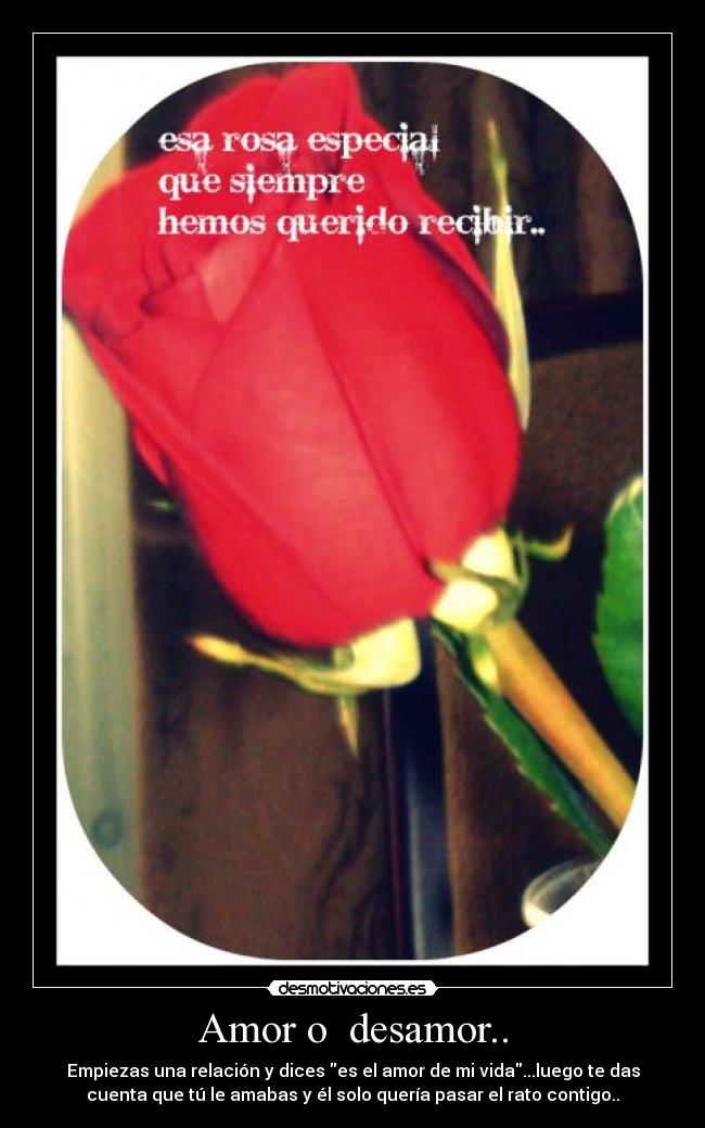 Amor o desamor.. - Empiezas una relación y dices es el amor de mi vida...luego te das
cuenta que tú le amabas y él solo quería pasar el rato contigo..