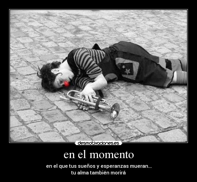 en el momento - en el que tus sueños y esperanzas mueran...
tu alma también morirá