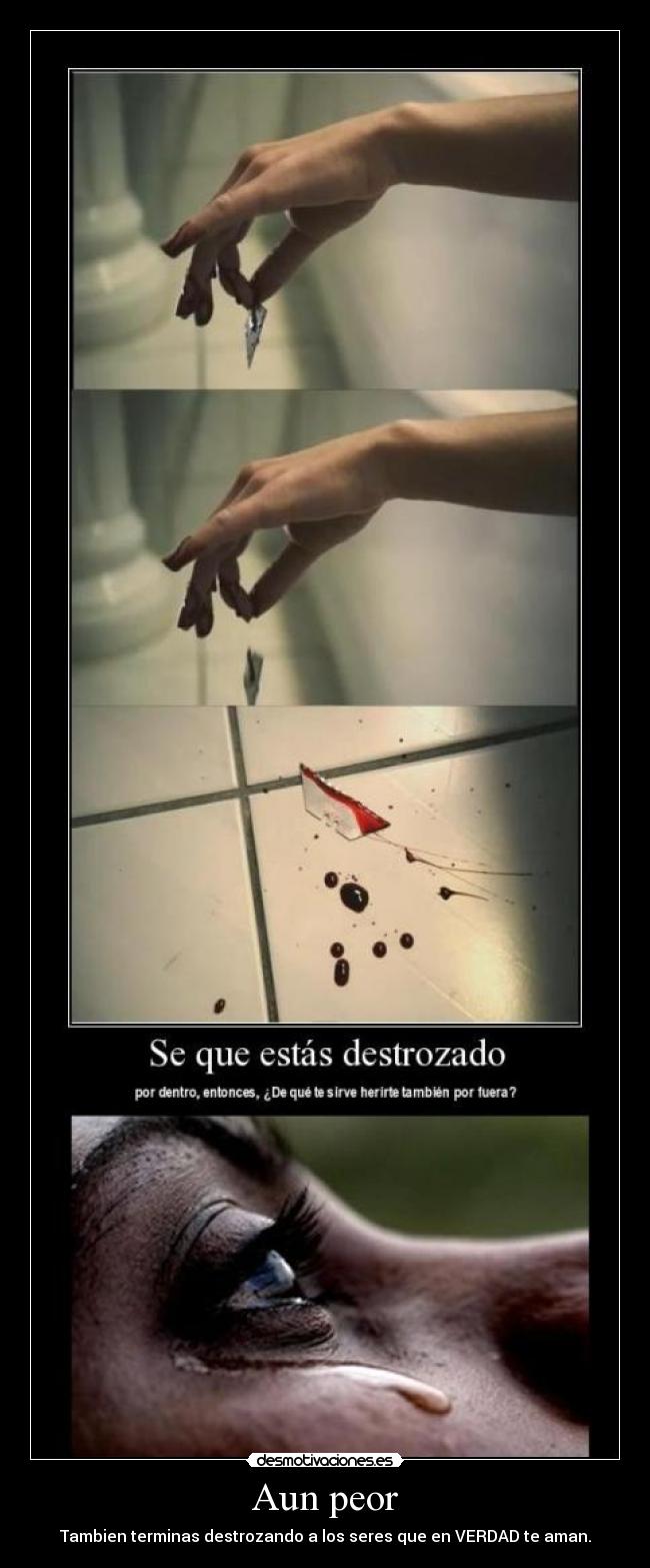 Aun peor - Tambien terminas destrozando a los seres que en VERDAD te aman.