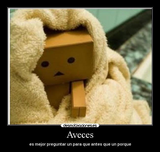 Aveces - es mejor preguntar un para que antes que un porque