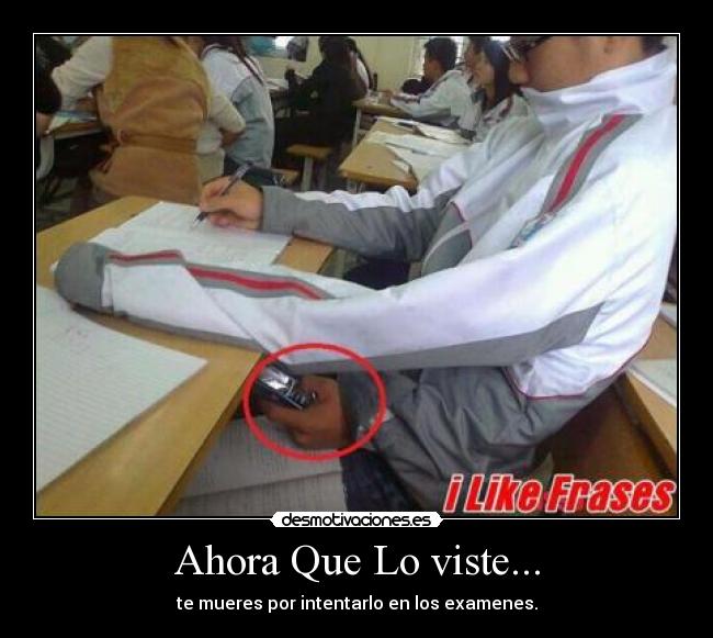 Ahora Que Lo viste... - te mueres por intentarlo en los examenes.