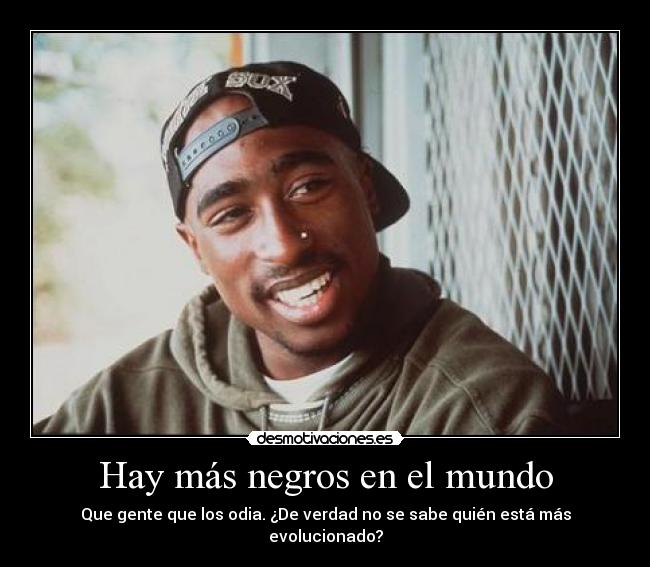 Hay más negros en el mundo - Que gente que los odia. ¿De verdad no se sabe quién está más evolucionado?