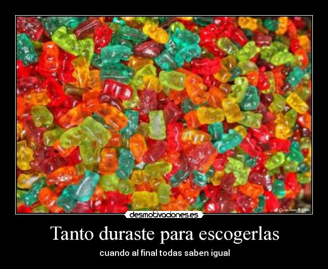 Tanto duraste para escogerlas -