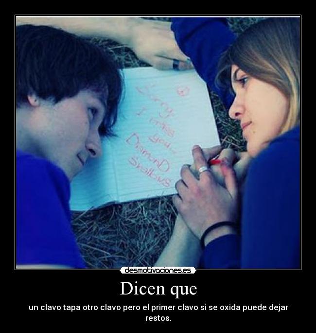Dicen que - un clavo tapa otro clavo pero el primer clavo si se oxida puede dejar restos.