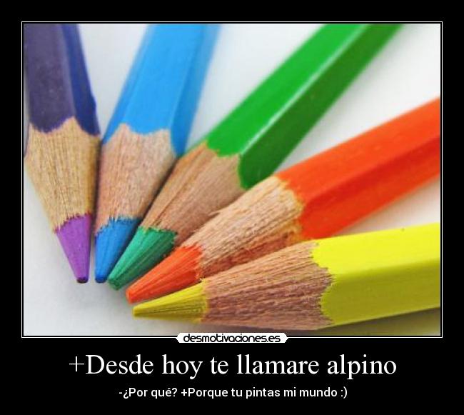 +Desde hoy te llamare alpino - -¿Por qué? +Porque tu pintas mi mundo :)