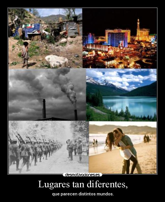 Lugares tan diferentes, - que parecen distintos mundos.