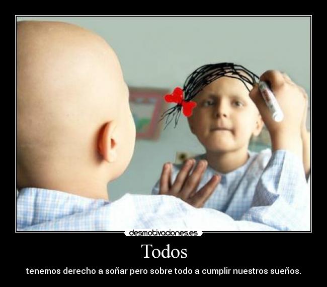 Todos - tenemos derecho a soñar pero sobre todo a cumplir nuestros sueños.