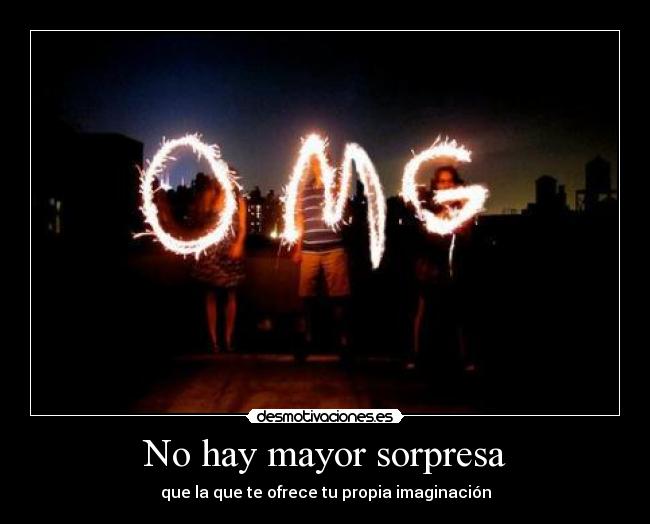 No hay mayor sorpresa - que la que te ofrece tu propia imaginación