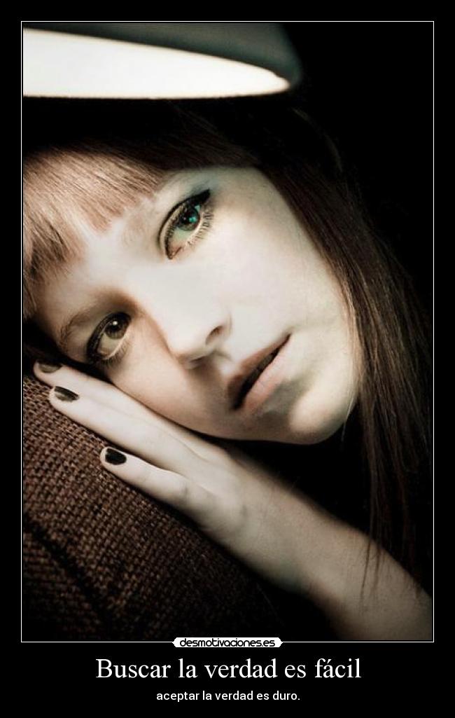 Buscar la verdad es fácil - aceptar la verdad es duro.