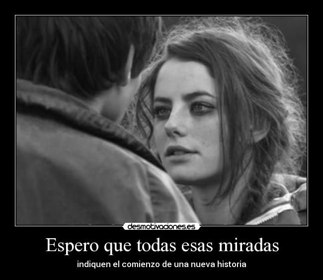 Espero que todas esas miradas - indiquen el comienzo de una nueva historia