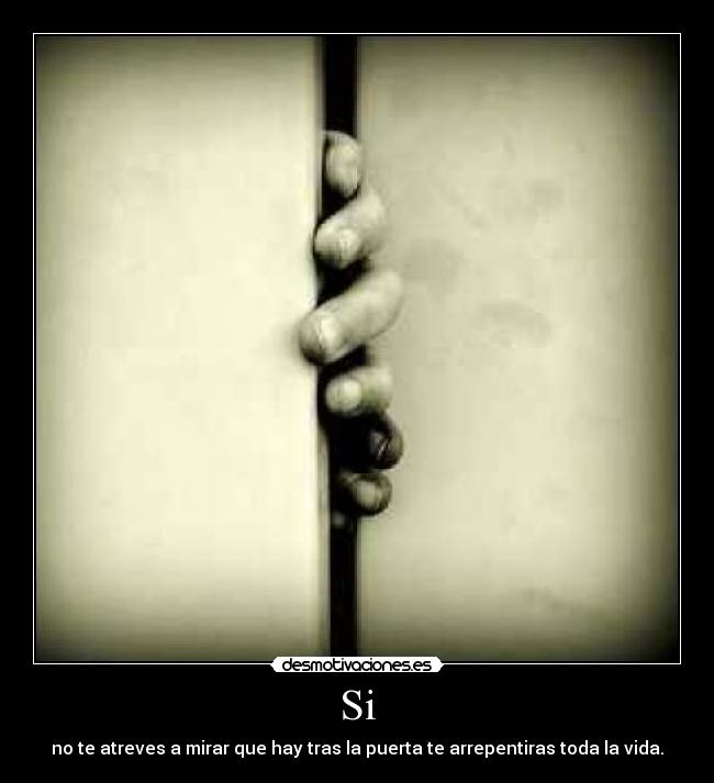 Si - no te atreves a mirar que hay tras la puerta te arrepentiras toda la vida.