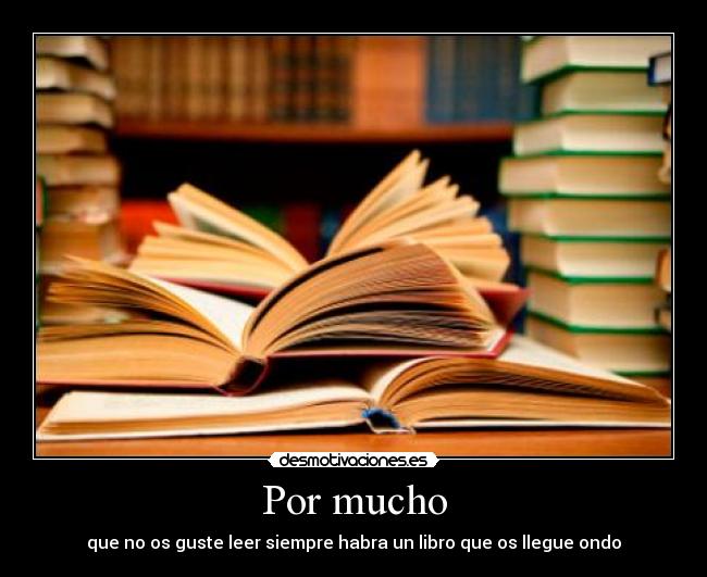 Por mucho - que no os guste leer siempre habra un libro que os llegue ondo