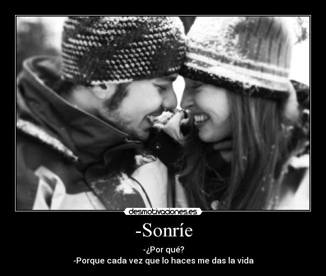 -Sonríe - -¿Por qué?
-Porque cada vez que lo haces me das la vida