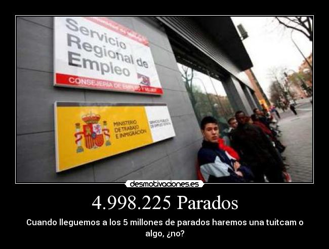 4.998.225 Parados - Cuando lleguemos a los 5 millones de parados haremos una tuitcam o algo, ¿no?