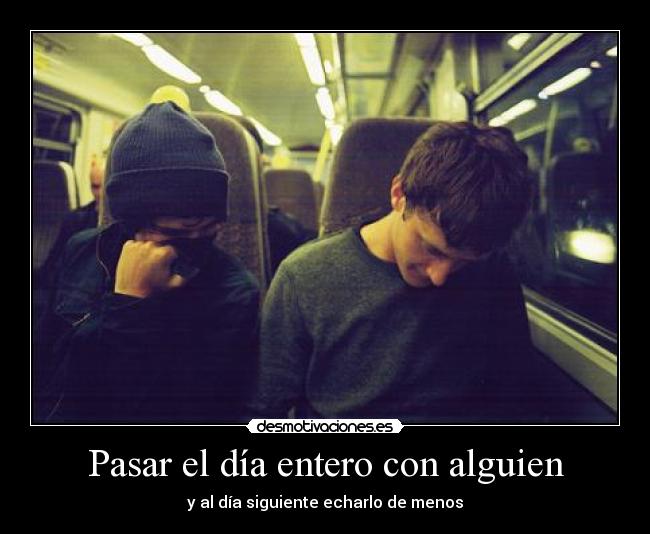 Pasar el día entero con alguien - y al día siguiente echarlo de menos