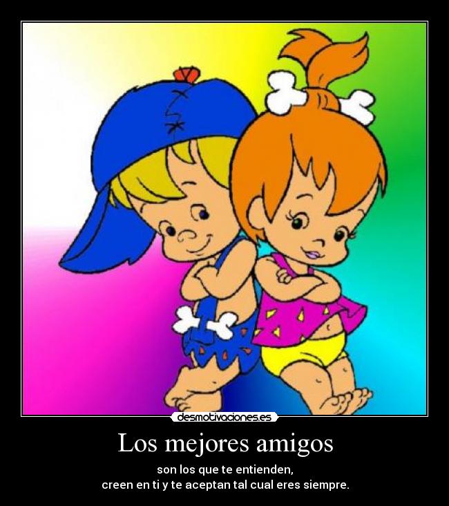 Los mejores amigos - son los que te entienden,
creen en ti y te aceptan tal cual eres siempre.