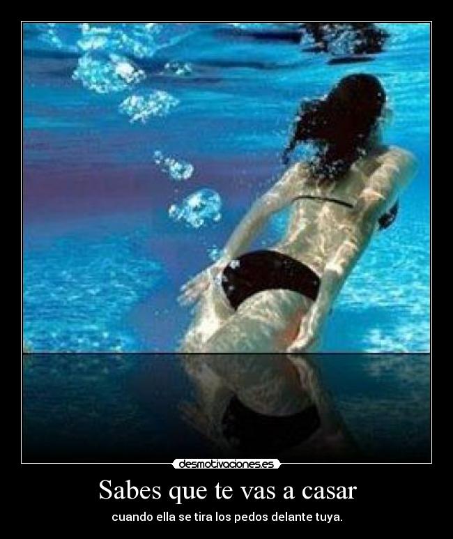 Sabes que te vas a casar - cuando ella se tira los pedos delante tuya.