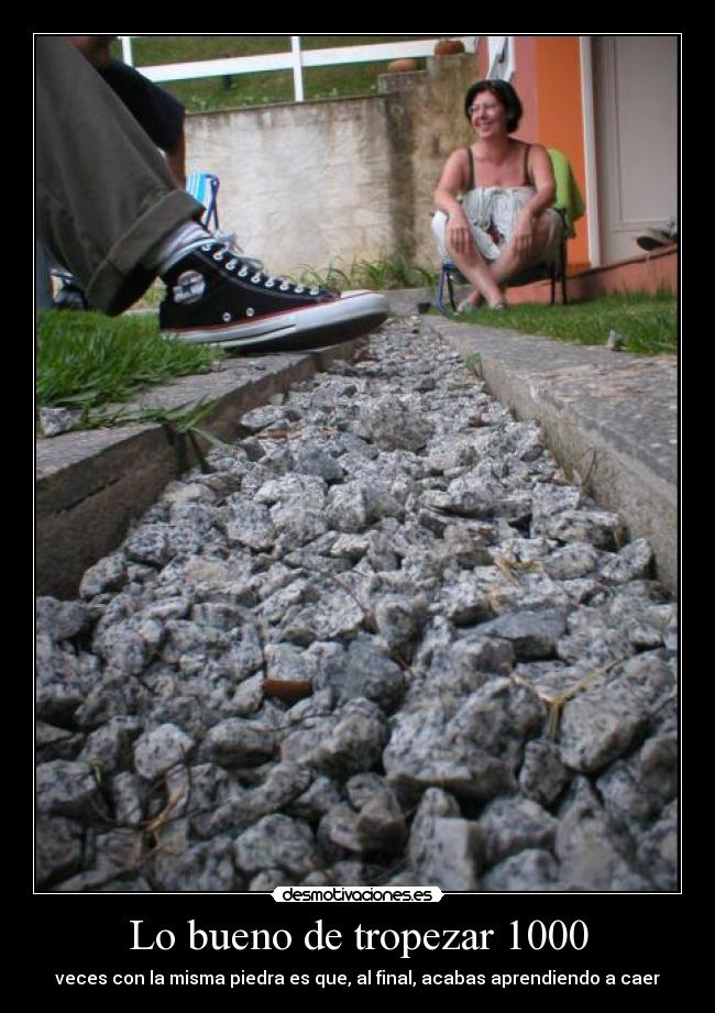Lo bueno de tropezar 1000 - veces con la misma piedra es que, al final, acabas aprendiendo a caer