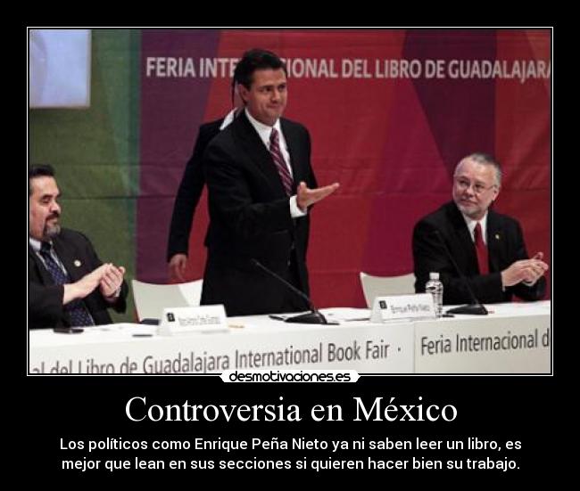 Controversia en México - Los políticos como Enrique Peña Nieto ya ni saben leer un libro, es
mejor que lean en sus secciones si quieren hacer bien su trabajo.