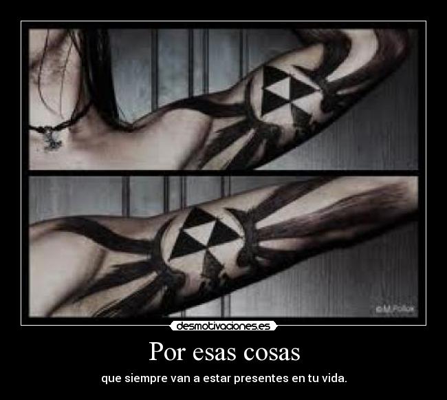 Por esas cosas - que siempre van a estar presentes en tu vida.