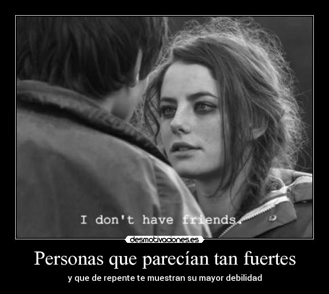 Personas que parecían tan fuertes - y que de repente te muestran su mayor debilidad