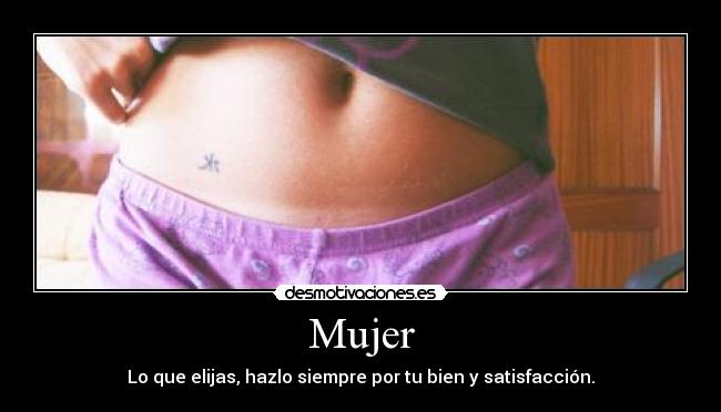 Mujer - Lo que elijas, hazlo siempre por tu bien y satisfacción.