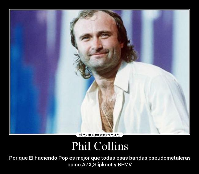 Phil Collins - Por que El haciendo Pop es mejor que todas esas bandas pseudometaleras
como A7X,Slipknot y BFMV