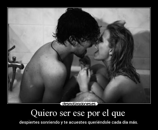 Quiero ser ese por el que -