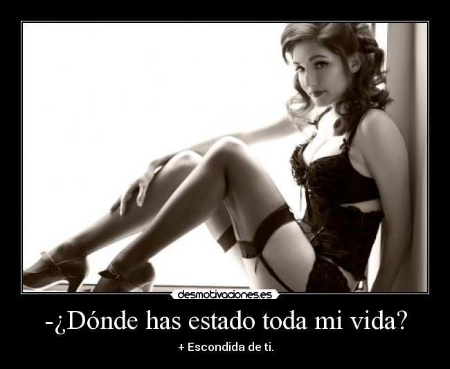 -¿Dónde has estado toda mi vida? - 