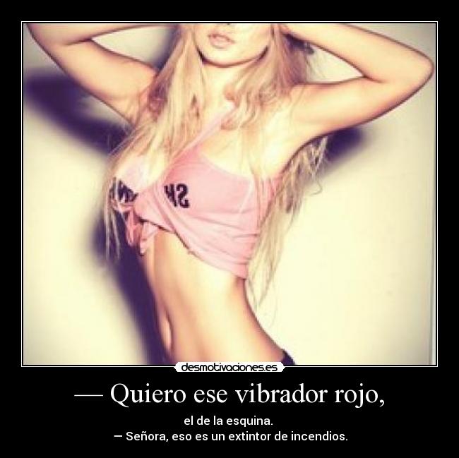 — Quiero ese vibrador rojo, - 