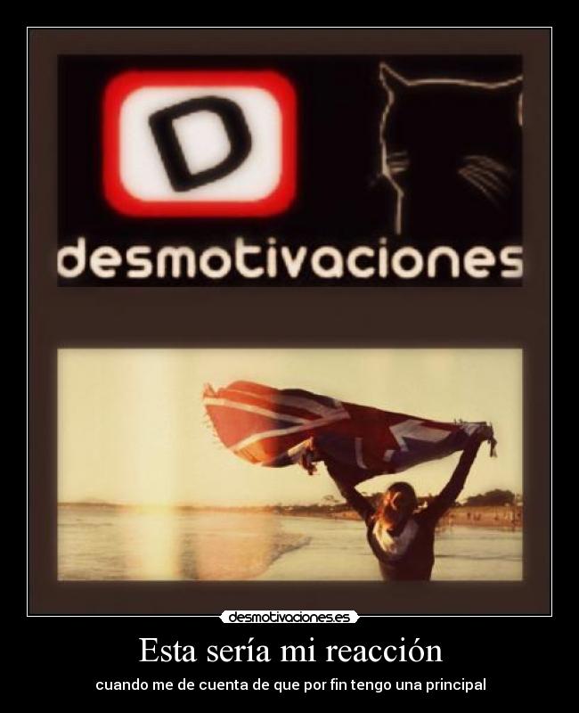 Esta sería mi reacción - cuando me de cuenta de que por fin tengo una principal