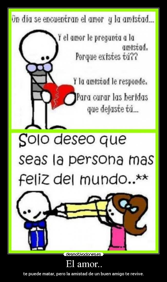El amor.. - te puede matar, pero la amistad de un buen amigo te revive.