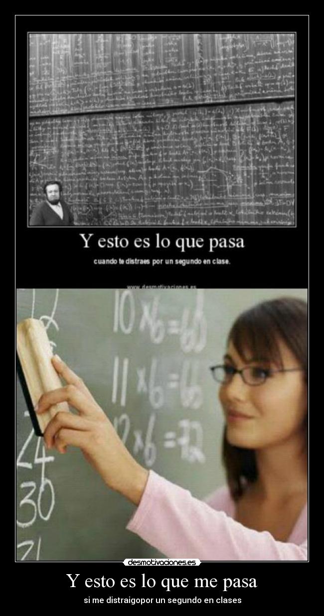 Y esto es lo que me pasa - si me distraigopor un segundo en clases