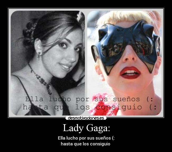 Lady Gaga: - Ella lucho por sus sueños (:
hasta que los consiguio 