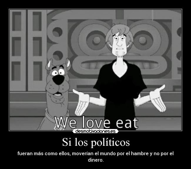 Si los políticos - fueran más como ellos, moverían el mundo por el hambre y no por el dinero.