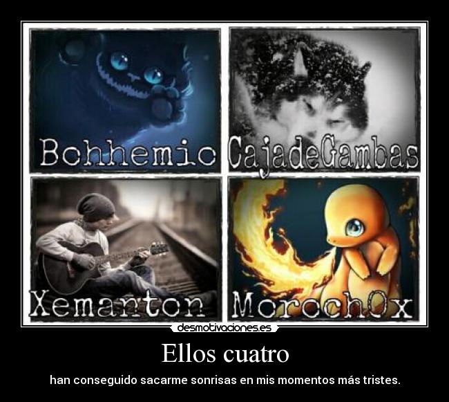 Ellos cuatro - han conseguido sacarme sonrisas en mis momentos más tristes.