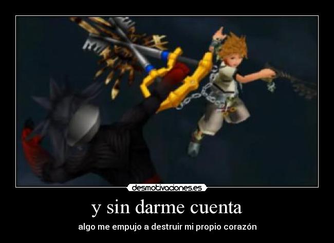 y sin darme cuenta - algo me empujo a destruir mi propio corazón