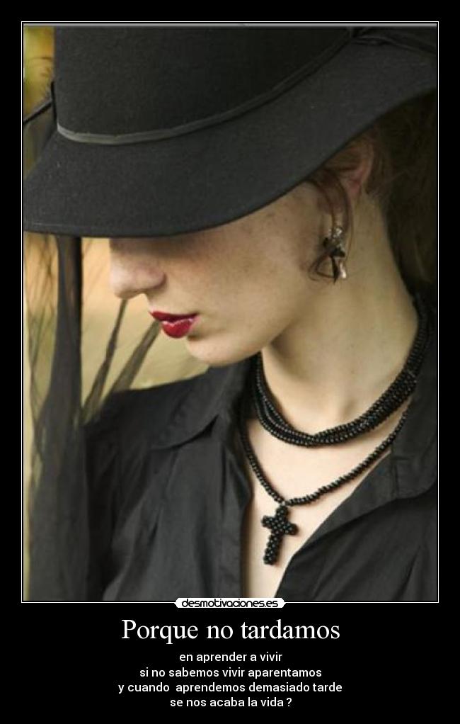 Porque no tardamos - en aprender a vivir
si no sabemos vivir aparentamos
y cuando  aprendemos demasiado tarde
se nos acaba la vida ?