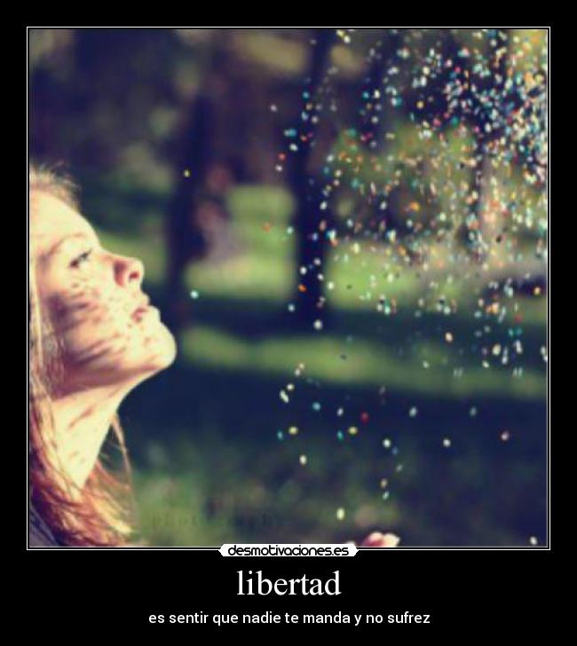 libertad - es sentir que nadie te manda y no sufrez