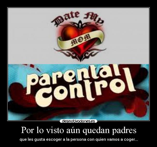 Por lo visto aún quedan padres - que les gusta escoger a la persona con quien vamos a coger...