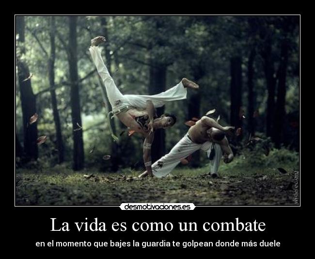 La vida es como un combate - en el momento que bajes la guardia te golpean donde más duele