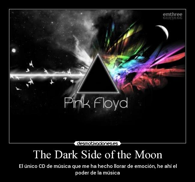 The Dark Side of the Moon - El único CD de música que me ha hecho llorar de emoción, he ahí el
poder de la música