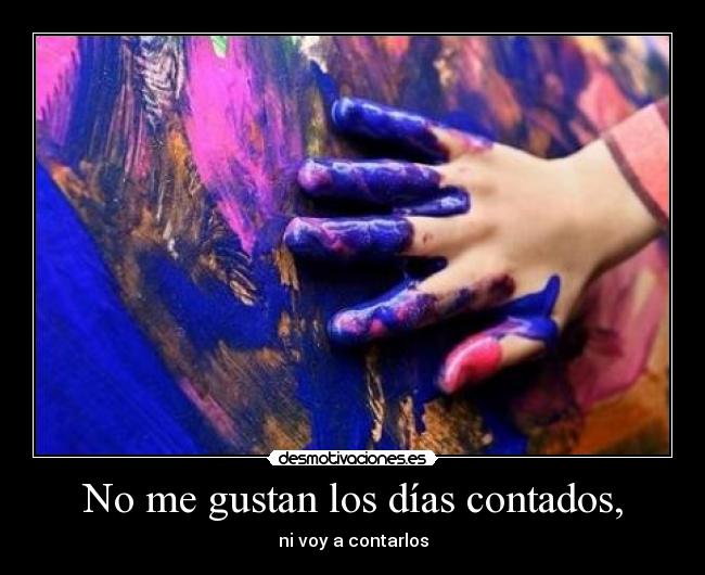 No me gustan los días contados, - ni voy a contarlos