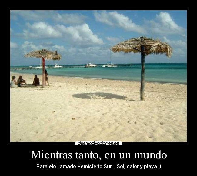 carteles mundo mientras tanto mundo paralelo llamado hemisferio sur con sol calor playa desmotivaciones