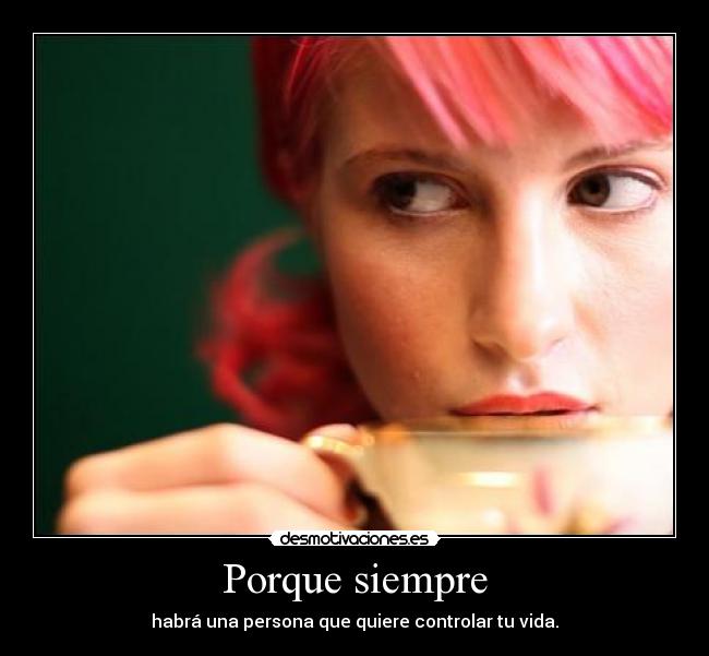 Porque siempre - habrá una persona que quiere controlar tu vida.